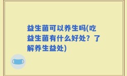益生菌可以养生吗(吃益生菌有什么好处？了解养生益处)