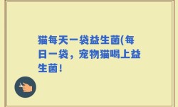 猫每天一袋益生菌(每日一袋，宠物猫喝上益生菌！
