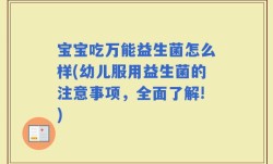 宝宝吃万能益生菌怎么样(幼儿服用益生菌的注意事项，全面了解!)