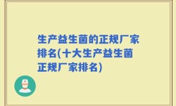 生产益生菌的正规厂家排名(十大生产益生菌正规厂家排名)