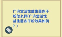 广济堂活性益生菌冻干粉怎么样(广济堂活性益生菌冻干粉效果如何？)