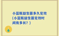 小蓝瓶益生菌多久见效(小蓝瓶益生菌见效时间有多长？)