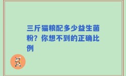 三斤猫粮配多少益生菌粉？你想不到的正确比例