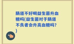 肠道不好喝益生菌升血糖吗(益生菌对于肠道不良者会升高血糖吗？)