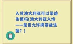 入境澳大利亚可以带益生菌吗(澳大利亚入境——是否允许携带益生菌？)