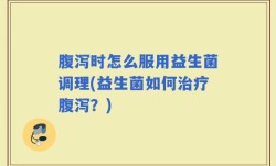 腹泻时怎么服用益生菌调理(益生菌如何治疗腹泻？)