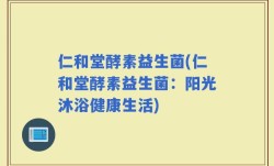 仁和堂酵素益生菌(仁和堂酵素益生菌：阳光沐浴健康生活)