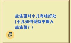 益生菌对小儿有啥好处(小儿如何受益于摄入益生菌？)