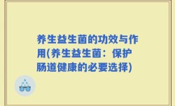 养生益生菌的功效与作用(养生益生菌：保护肠道健康的必要选择)