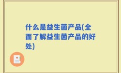 什么是益生菌产品(全面了解益生菌产品的好处)