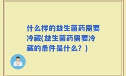 什么样的益生菌药需要冷藏(益生菌药需要冷藏的条件是什么？)