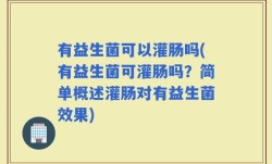 有益生菌可以灌肠吗(有益生菌可灌肠吗？简单概述灌肠对有益生菌效果)