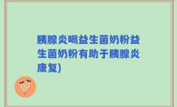 胰腺炎喝益生菌奶粉益生菌奶粉有助于胰腺炎康复)