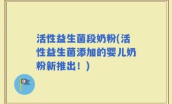 活性益生菌段奶粉(活性益生菌添加的婴儿奶粉新推出！)