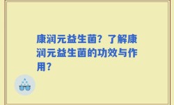 康润元益生菌？了解康润元益生菌的功效与作用？