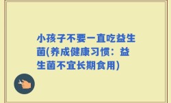 小孩子不要一直吃益生菌(养成健康习惯：益生菌不宜长期食用)