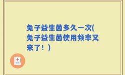 兔子益生菌多久一次(兔子益生菌使用频率又来了！)