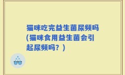 猫咪吃完益生菌尿频吗(猫咪食用益生菌会引起尿频吗？)