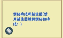 便秘痔疮喝益生菌(使用益生菌缓解便秘和痔疮！)
