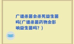 广谱杀菌会杀死益生菌吗(广谱杀菌药物会影响益生菌吗？)
