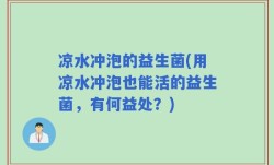 凉水冲泡的益生菌(用凉水冲泡也能活的益生菌，有何益处？)