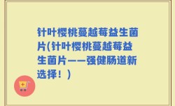 针叶樱桃蔓越莓益生菌片(针叶樱桃蔓越莓益生菌片——强健肠道新选择！)
