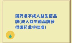 国药准字成人益生菌品牌(成人益生菌品牌获得国药准字批准)
