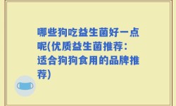 哪些狗吃益生菌好一点呢(优质益生菌推荐：适合狗狗食用的品牌推荐)
