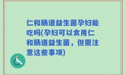 仁和肠道益生菌孕妇能吃吗(孕妇可以食用仁和肠道益生菌，但需注意这些事项)