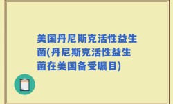 美国丹尼斯克活性益生菌(丹尼斯克活性益生菌在美国备受瞩目)
