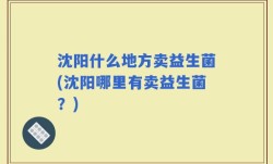 沈阳什么地方卖益生菌(沈阳哪里有卖益生菌？)