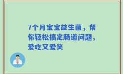 7个月宝宝益生菌，帮你轻松搞定肠道问题，爱吃又爱笑