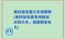 衡欣益生菌几年保质期(衡欣益生菌有效期延长到几年，保质期更长久)