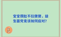 宝宝攒肚不拉便便，益生菌究竟该如何应对？
