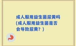 成人服用益生菌尿黄吗(成人服用益生菌是否会导致尿黄？)
