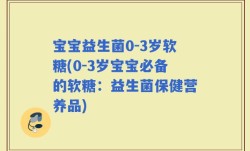 宝宝益生菌0-3岁软糖(0-3岁宝宝必备的软糖：益生菌保健营养品)