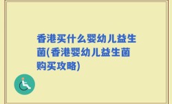 香港买什么婴幼儿益生菌(香港婴幼儿益生菌购买攻略)