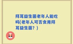 拜耳益生菌老年人能吃吗(老年人可否食用拜耳益生菌？)