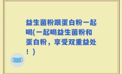 益生菌粉跟蛋白粉一起喝(一起喝益生菌粉和蛋白粉，享受双重益处！)