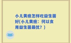 小儿黄疸怎样吃益生菌好(小儿黄疸：何以食用益生菌最优？)