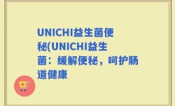 UNICHI益生菌便秘(UNICHI益生菌：缓解便秘，呵护肠道健康
