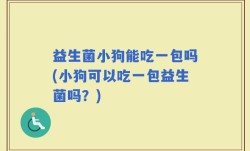 益生菌小狗能吃一包吗(小狗可以吃一包益生菌吗？)