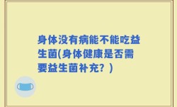 身体没有病能不能吃益生菌(身体健康是否需要益生菌补充？)