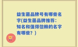 益生菌品牌号有哪些名字(益生菌品牌推荐：知名和值得信赖的名字有哪些？)