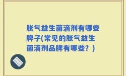 胀气益生菌滴剂有哪些牌子(常见的胀气益生菌滴剂品牌有哪些？)