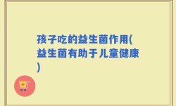 孩子吃的益生菌作用(益生菌有助于儿童健康)