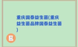 重庆国泰益生菌(重庆益生菌品牌国泰益生菌)