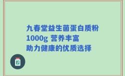 九春堂益生菌蛋白质粉1000g 营养丰富助力健康的优质选择