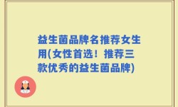 益生菌品牌名推荐女生用(女性首选！推荐三款优秀的益生菌品牌)