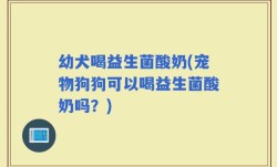幼犬喝益生菌酸奶(宠物狗狗可以喝益生菌酸奶吗？)